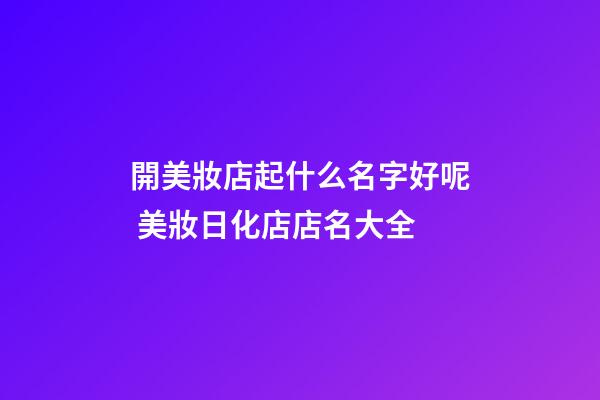 開美妝店起什么名字好呢 美妝日化店店名大全-第1張-店鋪起名-玄機派